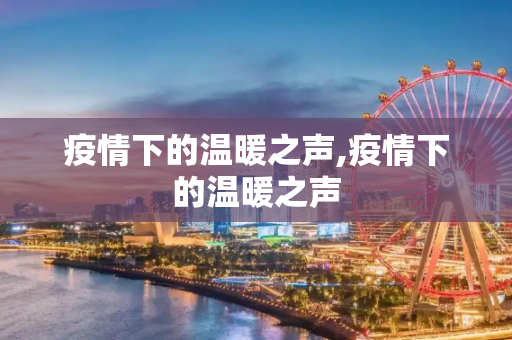 疫情下的温暖之声,疫情下的温暖之声