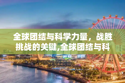 全球团结与科学力量，战胜挑战的关键,全球团结与科学力量下