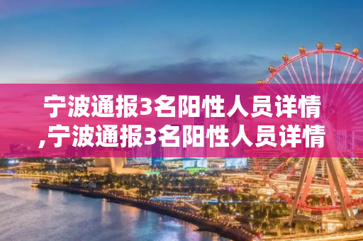 宁波通报3名阳性人员详情,宁波通报3名阳性人员详情