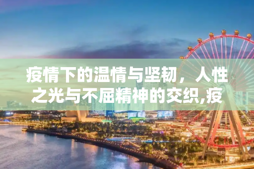疫情下的温情与坚韧，人性之光与不屈精神的交织,疫情下的温情与坚韧