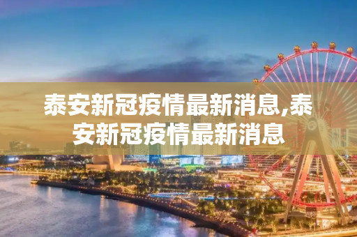 泰安新冠疫情最新消息,泰安新冠疫情最新消息