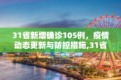 31省新增确诊105例，疫情动态更新与防控措施,31省新增确诊105例