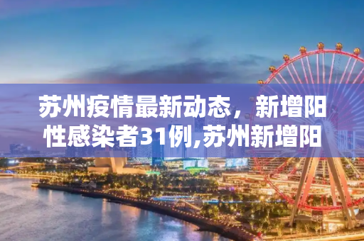 苏州疫情最新动态，新增阳性感染者31例,苏州新增阳性感染者31例