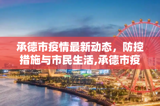 承德市疫情最新动态，防控措施与市民生活,承德市疫情最新消息
