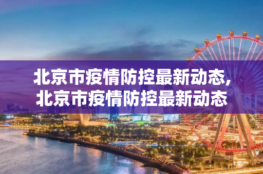 北京市疫情防控最新动态,北京市疫情防控最新动态