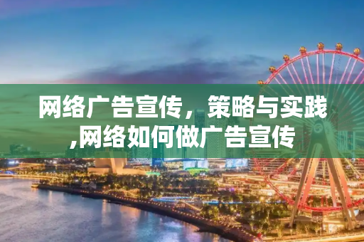 网络广告宣传，策略与实践,网络如何做广告宣传