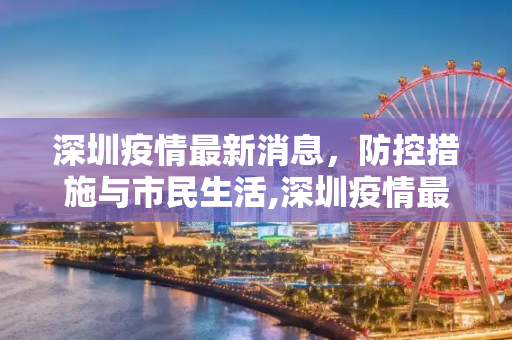 深圳疫情最新消息，防控措施与市民生活,深圳疫情最新消息今天