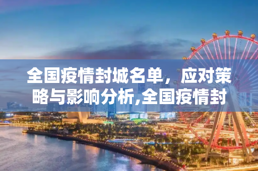 全国疫情封城名单，应对策略与影响分析,全国疫情封城名单