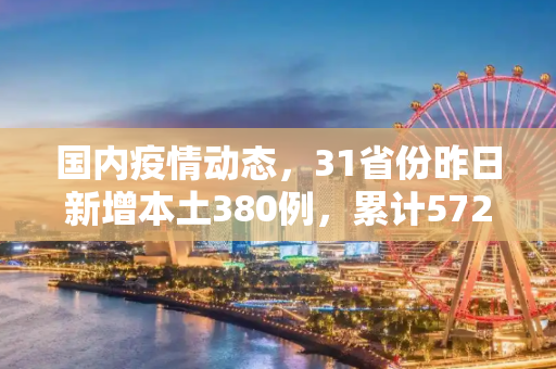 国内疫情动态，31省份昨日新增本土380例，累计572例,31省份昨日新增本土380 572