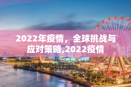 2022年疫情，全球挑战与应对策略,2022疫情
