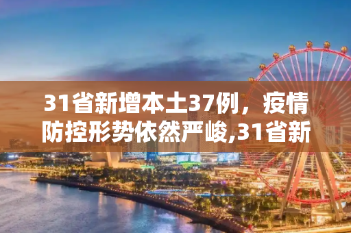 31省新增本土37例，疫情防控形势依然严峻,31省新增本土37例