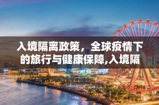 入境隔离政策，全球疫情下的旅行与健康保障,入境隔离政策