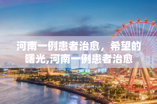 河南一例患者治愈，希望的曙光,河南一例患者治愈