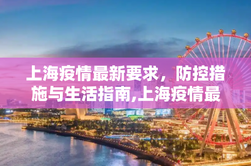 上海疫情最新要求，防控措施与生活指南,上海疫情最新要求