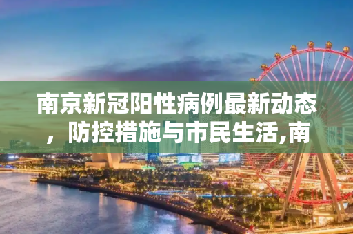 南京新冠阳性病例最新动态，防控措施与市民生活,南京新冠阳性最新消息