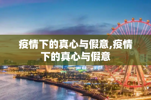 疫情下的真心与假意,疫情下的真心与假意