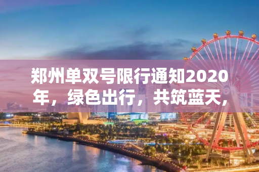 郑州单双号限行通知2020年，绿色出行，共筑蓝天,郑州单双号限行通知2020年