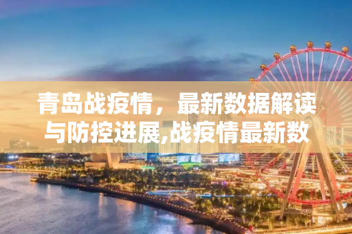 青岛战疫情，最新数据解读与防控进展,战疫情最新数据青岛
