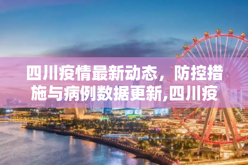 四川疫情最新动态，防控措施与病例数据更新,四川疫情情况最新更新