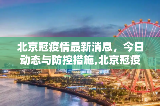 北京冠疫情最新消息，今日动态与防控措施,北京冠疫情最新消息今天