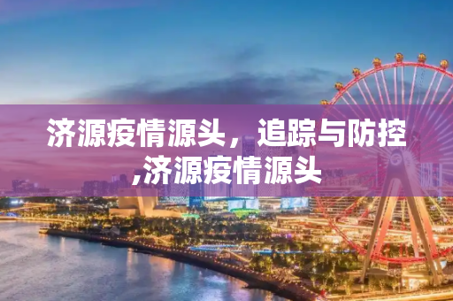济源疫情源头，追踪与防控,济源疫情源头