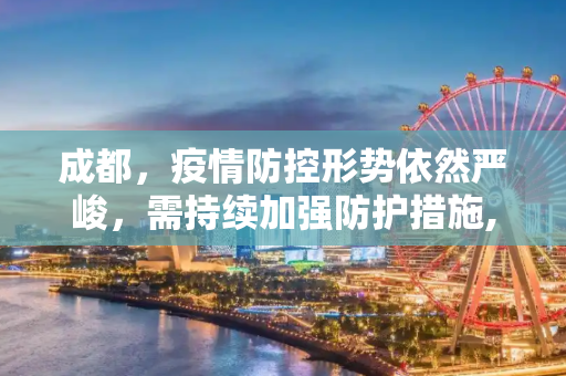 成都，疫情防控形势依然严峻，需持续加强防护措施,成都:疫情防控形势依然严峻