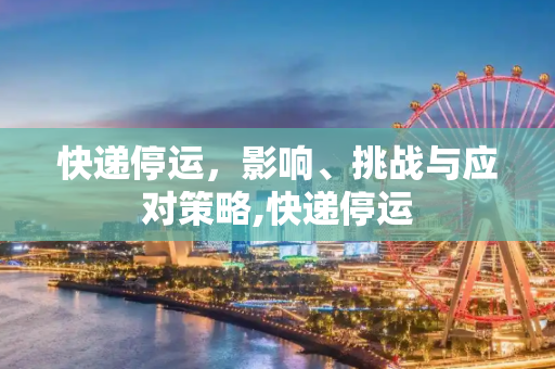 快递停运，影响、挑战与应对策略,快递停运