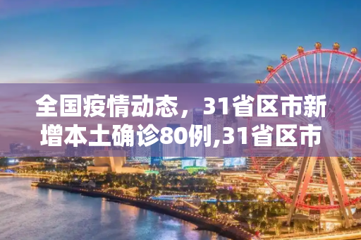 全国疫情动态，31省区市新增本土确诊80例,31省区市新增本土确诊80例