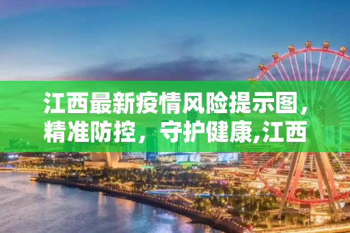 江西最新疫情风险提示图，精准防控，守护健康,江西最新疫情风险提示图