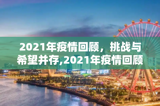 2021年疫情回顾，挑战与希望并存,2021年疫情回顾