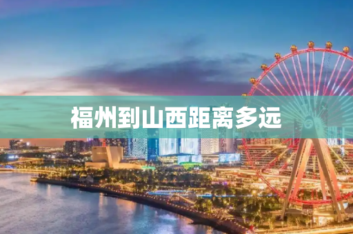 福州到山西距离多远
