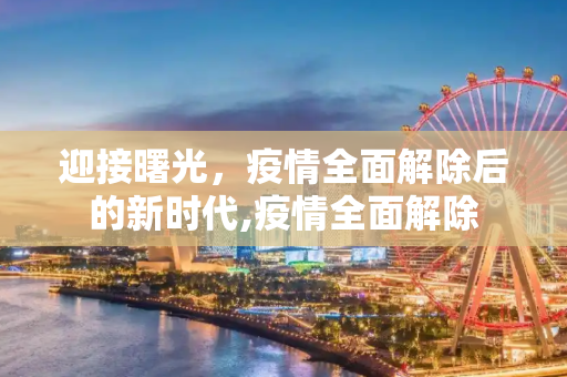 迎接曙光，疫情全面解除后的新时代,疫情全面解除
