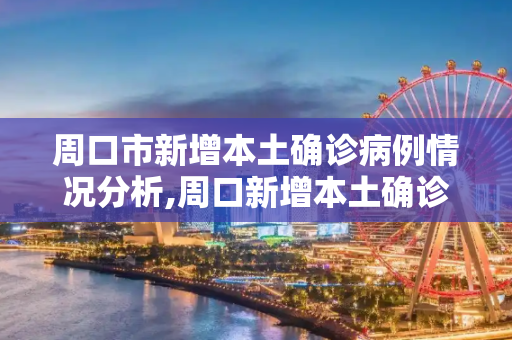 周口市新增本土确诊病例情况分析,周口新增本土确诊