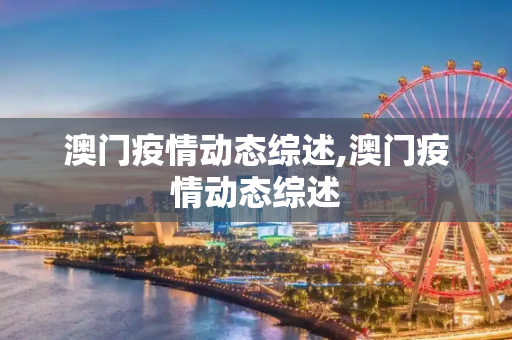 澳门疫情动态综述,澳门疫情动态综述