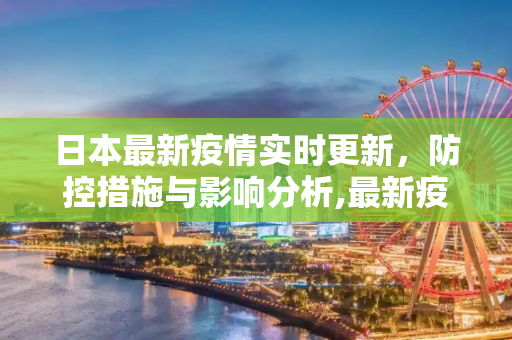 日本最新疫情实时更新，防控措施与影响分析,最新疫情实时更新日本