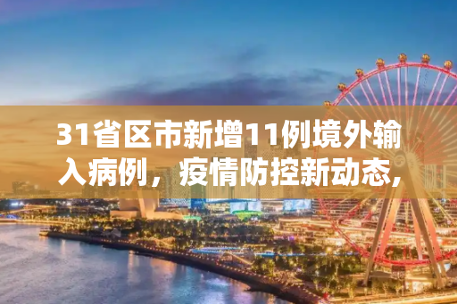 31省区市新增11例境外输入病例，疫情防控新动态,31省区市新增11例境外输入病例