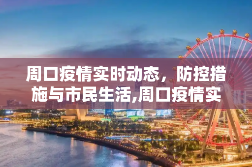 周口疫情实时动态，防控措施与市民生活,周口疫情实时动态