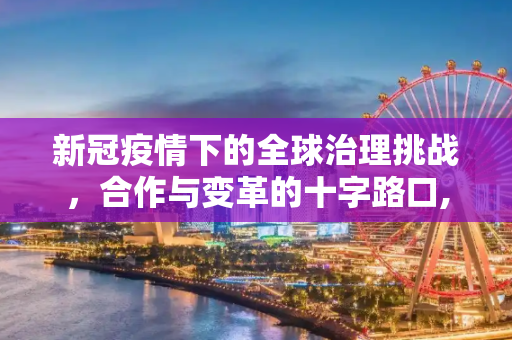 新冠疫情下的全球治理挑战，合作与变革的十字路口,新冠疫情下的全球治理挑战