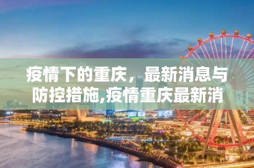 疫情下的重庆，最新消息与防控措施,疫情重庆最新消息
