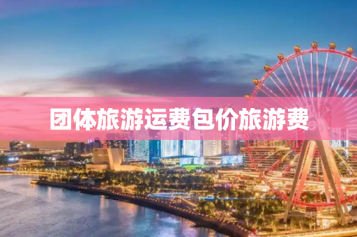 团体旅游运费包价旅游费