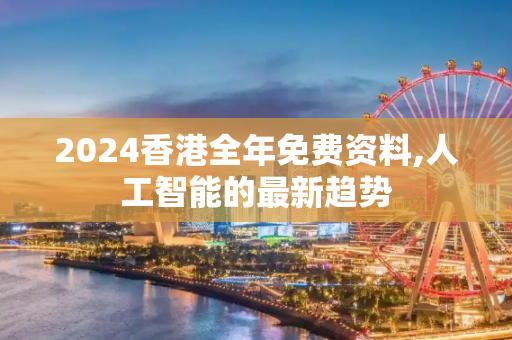 2024香港全年免费资料,人工智能的最新趋势