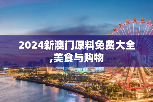 2024新澳门原料免费大全,美食与购物