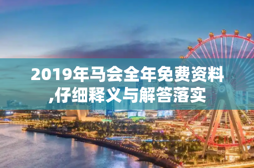 2019年马会全年免费资料,仔细释义与解答落实