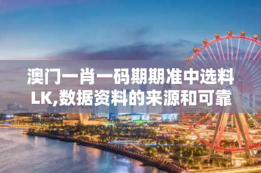 澳门一肖一码期期准中选料LK,数据资料的来源和可靠性