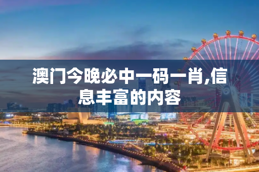 澳门今晚必中一码一肖,信息丰富的内容