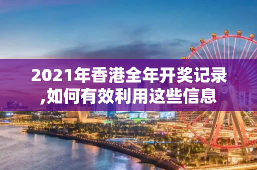 2021年香港全年开奖记录,如何有效利用这些信息