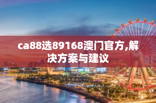 ca88选89168澳门官方,解决方案与建议