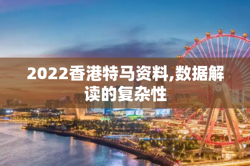2022香港特马资料,数据解读的复杂性