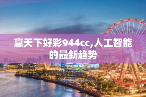 赢天下好彩944cc,人工智能的最新趋势