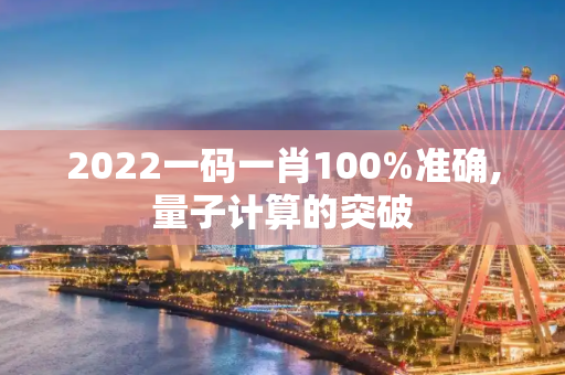 2022一码一肖100%准确,量子计算的突破
